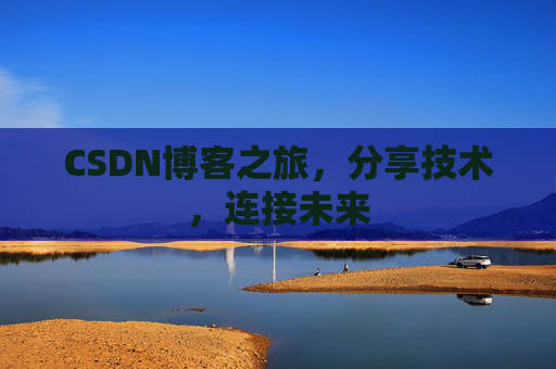 CSDN博客之旅，分享技术，连接未来